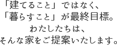 「建てること」ではなく、「暮らすこと」が最終目標。わたしたちは、そんな家をご提案いたします。