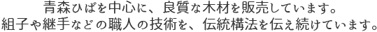 青森ひばを中心に、良質な木材を販売しています。組子や継手などの職人の技術を、伝統構法を伝え続けています