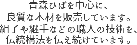 青森ひばを中心に、良質な木材を販売しています。組子や継手などの職人の技術を、伝統構法を伝え続けています